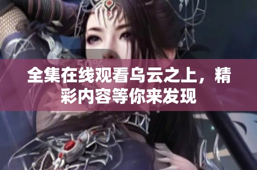 全集在线观看乌云之上，精彩内容等你来发现
