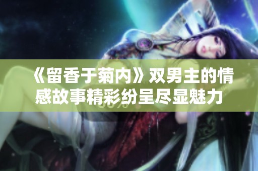 《留香于菊内》双男主的情感故事精彩纷呈尽显魅力