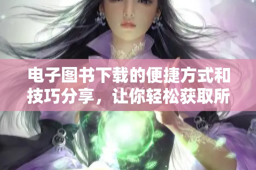 电子图书下载的便捷方式和技巧分享，让你轻松获取所需书籍