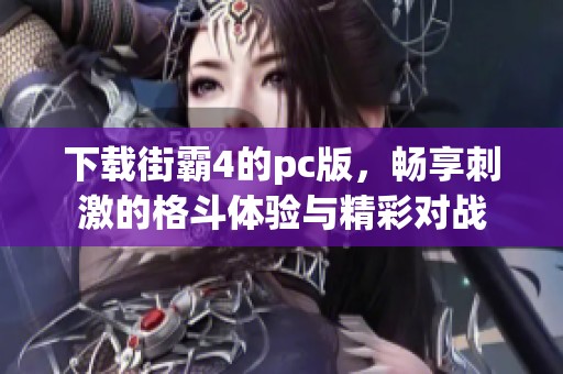 下载街霸4的pc版，畅享刺激的格斗体验与精彩对战