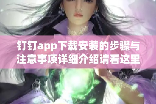 钉钉app下载安装的步骤与注意事项详细介绍请看这里