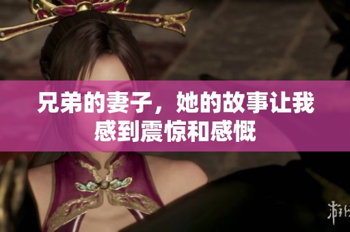 兄弟的妻子，她的故事让我感到震惊和感慨