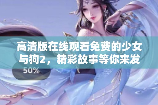 高清版在线观看免费的少女与狗2，精彩故事等你来发现！