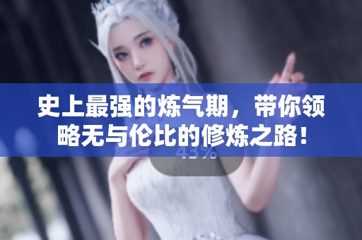 史上最强的炼气期，带你领略无与伦比的修炼之路！