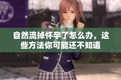 自然流掉怀孕了怎么办，这些方法你可能还不知道