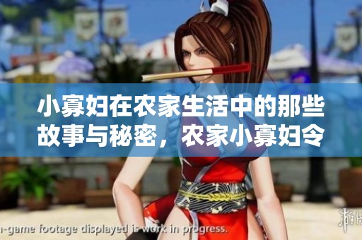 小寡妇在农家生活中的那些故事与秘密，农家小寡妇令人唏嘘不已的生活百态