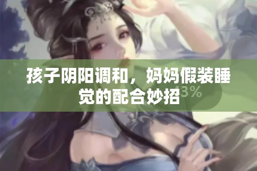孩子阴阳调和，妈妈假装睡觉的配合妙招