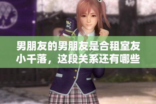 男朋友的男朋友是合租室友小千落，这段关系还有哪些故事呢