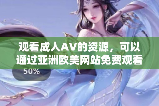 观看**AV的资源，可以通过亚洲欧美网站免费观看高清免费内容