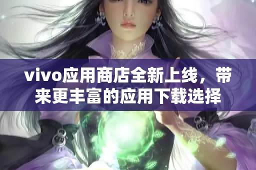 vivo应用商店全新上线，带来更丰富的应用下载选择