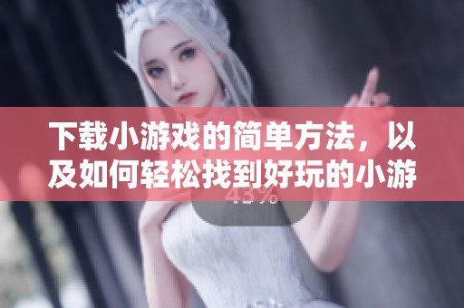 下载小游戏的简单方法，以及如何轻松找到好玩的小游戏