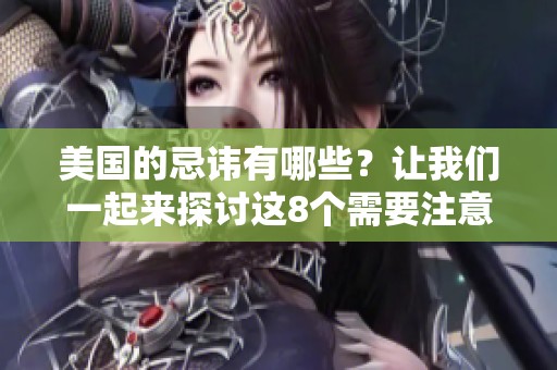 美国的忌讳有哪些？让我们一起来探讨这8个需要注意的事项吧！