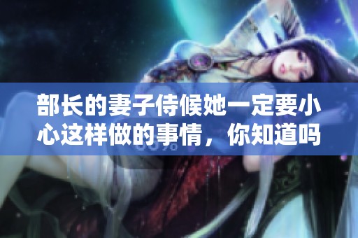 部长的妻子侍候她一定要小心这样做的事情，你知道吗