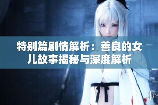特别篇剧情解析：善良的女儿故事揭秘与深度解析