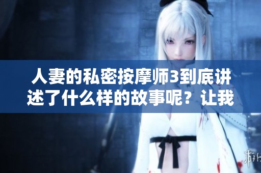 人妻的私密按摩师3到底讲述了什么样的故事呢？让我们一起来探索这部作品的心灵深处。