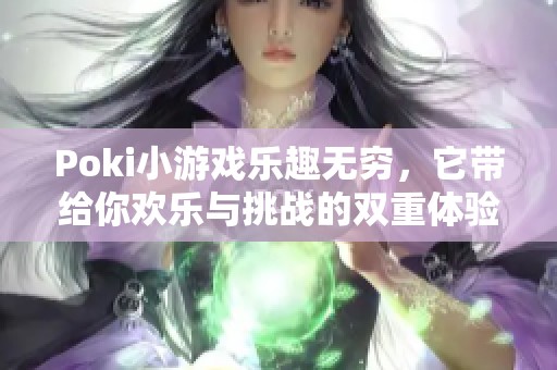 Poki小游戏乐趣无穷，它带给你欢乐与挑战的双重体验