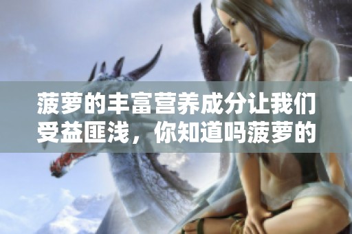 菠萝的丰富营养成分让我们受益匪浅，你知道吗菠萝的美味有多令人喜爱吗