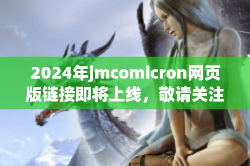 2024年jmcomicron网页版链接即将上线，敬请关注最新动态与相关信息！