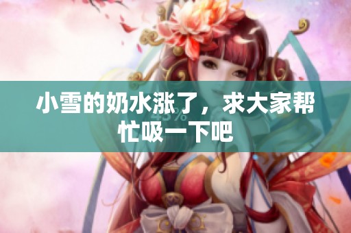 小雪的奶水涨了，求大家帮忙吸一下吧