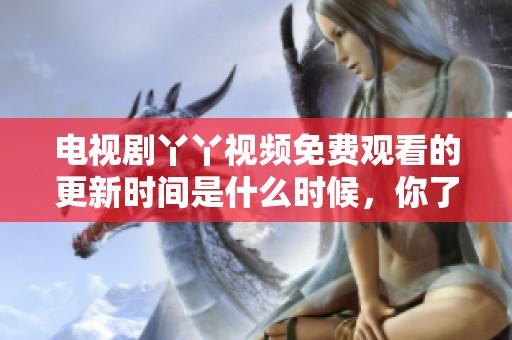 电视剧丫丫视频免费观看的更新时间是什么时候，你了解了吗