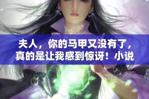 夫人，你的马甲又没有了，真的是让我感到惊讶！小说免费阅读等你来探索！