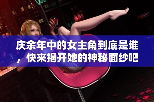 庆余年中的女主角到底是谁，快来揭开她的神秘面纱吧
