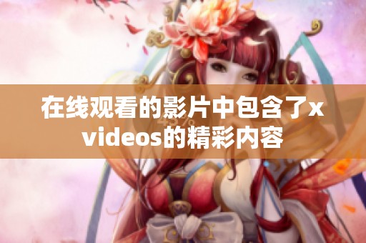 在线观看的影片中包含了xvideos的精彩内容