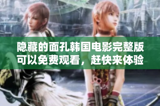 隐藏的面孔韩国电影完整版可以免费观看，赶快来体验这部精彩影视作品吧