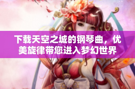 下载天空之城的钢琴曲，优美旋律带您进入梦幻世界