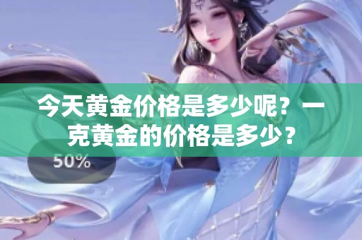 今天黄金价格是多少呢？一克黄金的价格是多少？