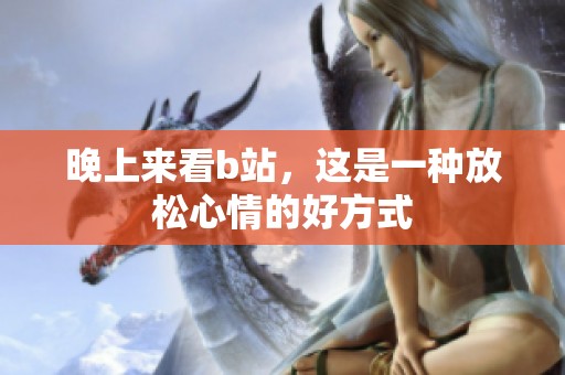 晚上来看b站，这是一种放松心情的好方式