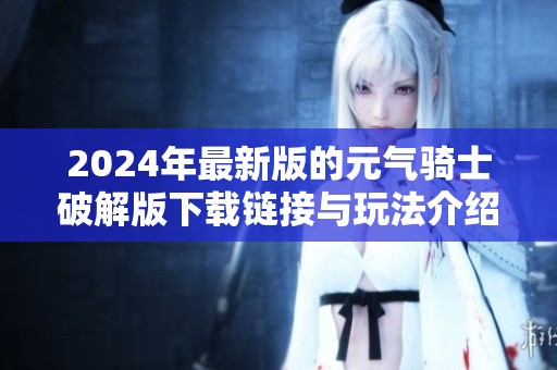 2024年最新版的元气骑士破解版下载链接与玩法介绍尽在此处