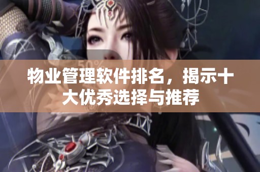 物业管理软件排名，揭示十大优秀选择与推荐