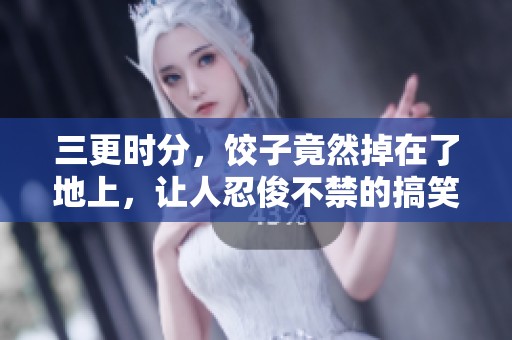 三更时分，饺子竟然掉在了地上，让人忍俊不禁的搞笑瞬间