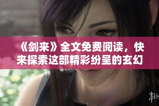 《剑来》全文免费阅读，快来探索这部精彩纷呈的玄幻小说吧！