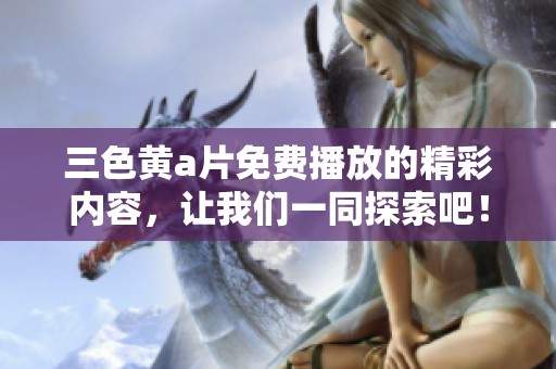 三色黄**免费播放的精彩内容，让我们一同探索吧！
