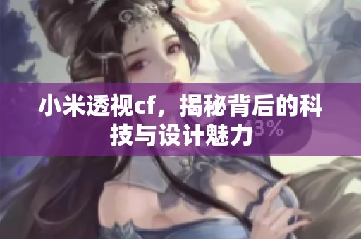 小米透视cf，揭秘背后的科技与设计魅力