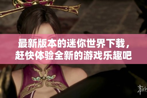 最新版本的迷你世界下载，赶快体验全新的游戏乐趣吧！