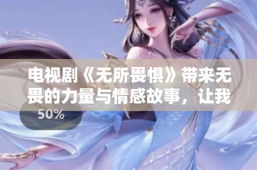 电视剧《无所畏惧》带来无畏的力量与情感故事，让我们一起感受勇气。
