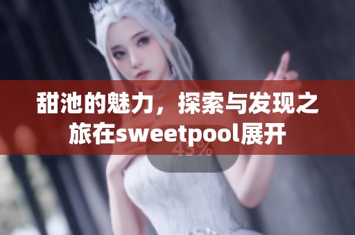 甜池的魅力，探索与发现之旅在sweetpool展开