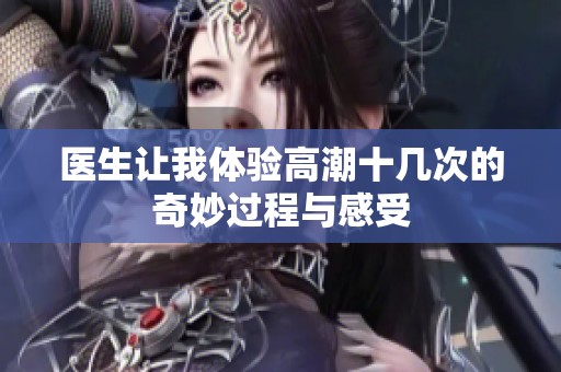 医生让我体验高潮十几次的奇妙过程与感受