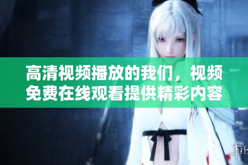 高清视频播放的我们，视频免费在线观看提供精彩内容