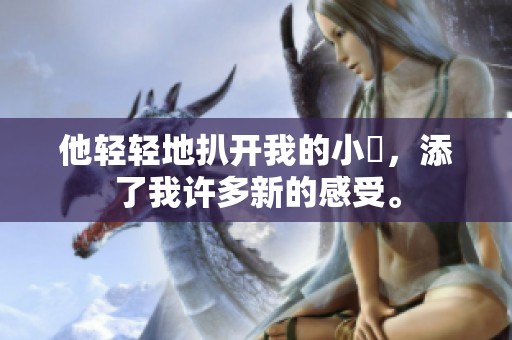 他轻轻地扒开我的小泬，添了我许多新的感受。