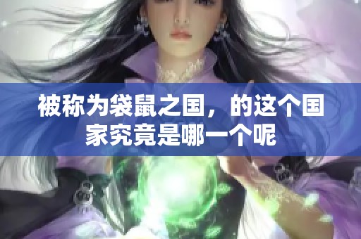 被称为袋鼠之国，的这个国家究竟是哪一个呢