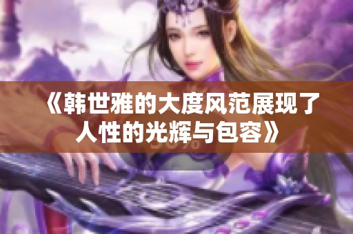 《韩世雅的大度风范展现了人性的光辉与包容》