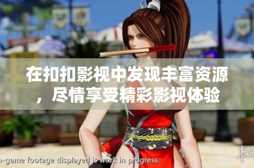 在扣扣影视中发现丰富资源，尽情享受精彩影视体验