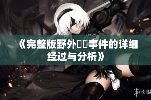 《完整版野外強姦事件的详细经过与分析》
