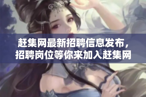 赶集网最新招聘信息发布，招聘岗位等你来加入赶集网！