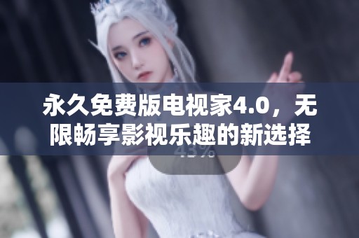 永久免费版电视家4.0，无限畅享影视乐趣的新选择