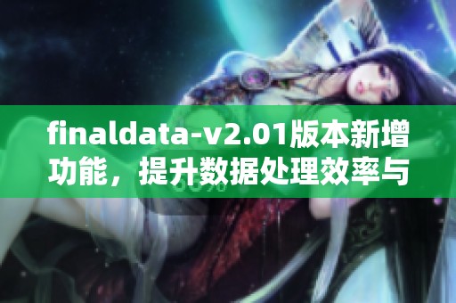 finaldata-v2.01版本新增功能，提升数据处理效率与用户体验